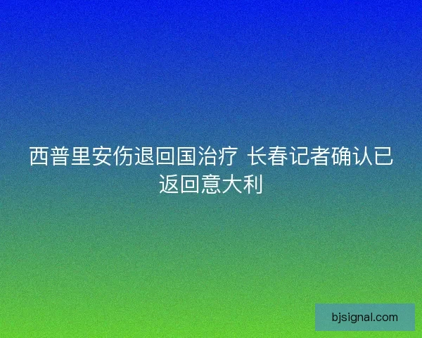 西普里安伤退回国治疗 长春记者确认已返回意大利