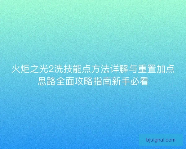 火炬之光2洗技能点方法详解与重置加点思路全面攻略指南新手必看