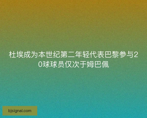 杜埃成为本世纪第二年轻代表巴黎参与20球球员仅次于姆巴佩