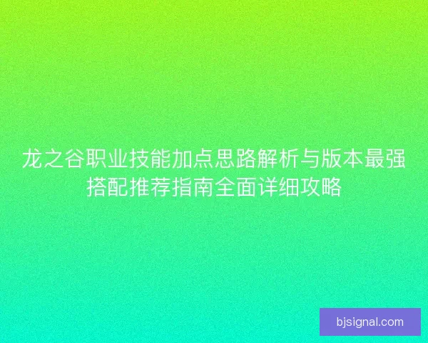 龙之谷职业技能加点思路解析与版本最强搭配推荐指南全面详细攻略