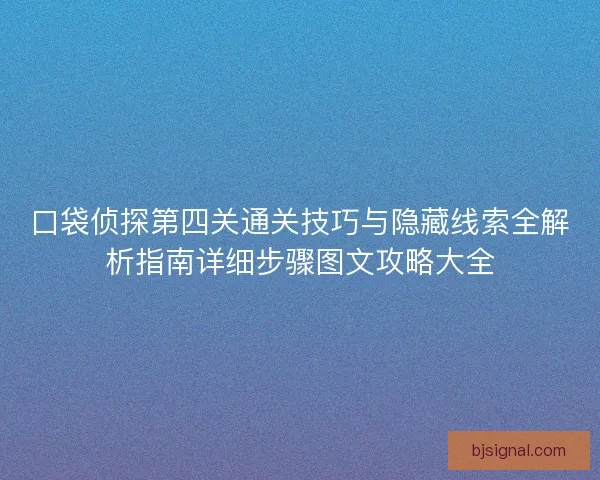 口袋侦探第四关通关技巧与隐藏线索全解析指南详细步骤图文攻略大全