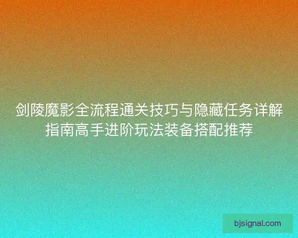 剑陵魔影全流程通关技巧与隐藏任务详解指南高手进阶玩法装备搭配推荐