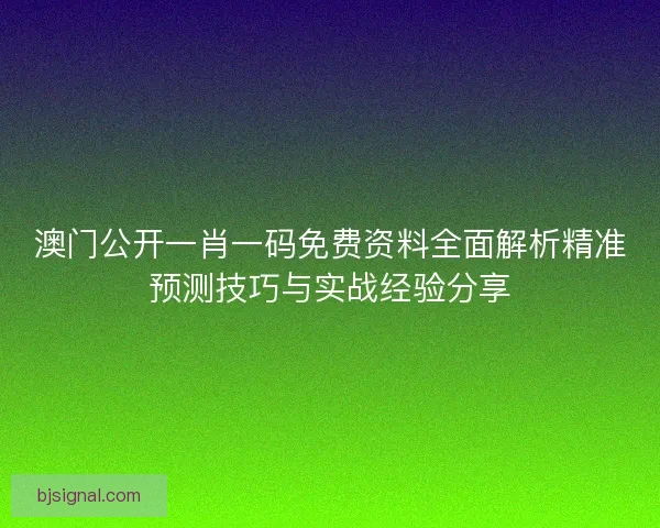 澳门公开一肖一码免费资料全面解析精准预测技巧与实战经验分享