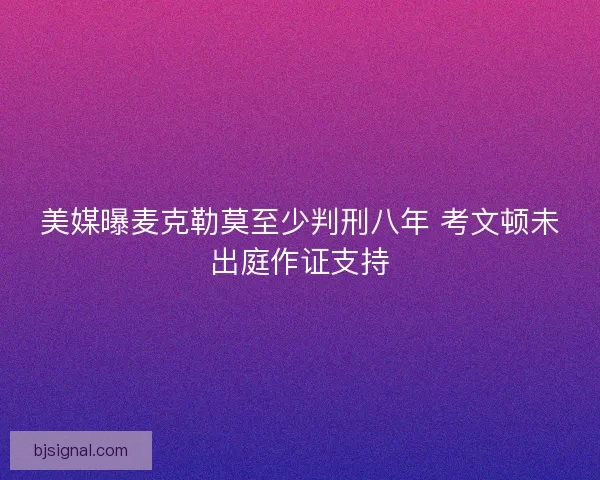 美媒曝麦克勒莫至少判刑八年 考文顿未出庭作证支持