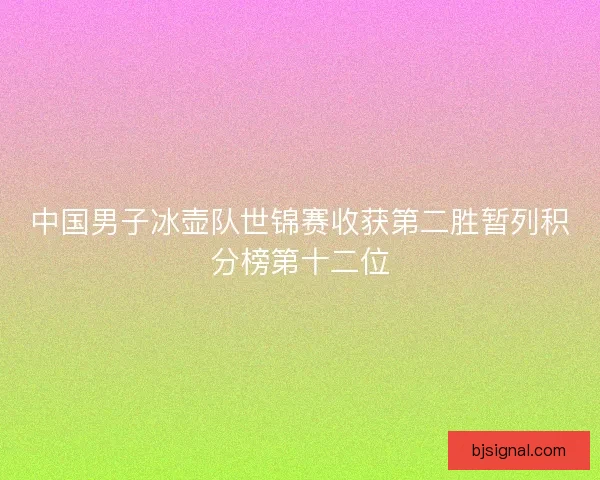 中国男子冰壶队世锦赛收获第二胜暂列积分榜第十二位 中国男子冰壶队世锦赛收获第二胜暂列积分榜第十二位