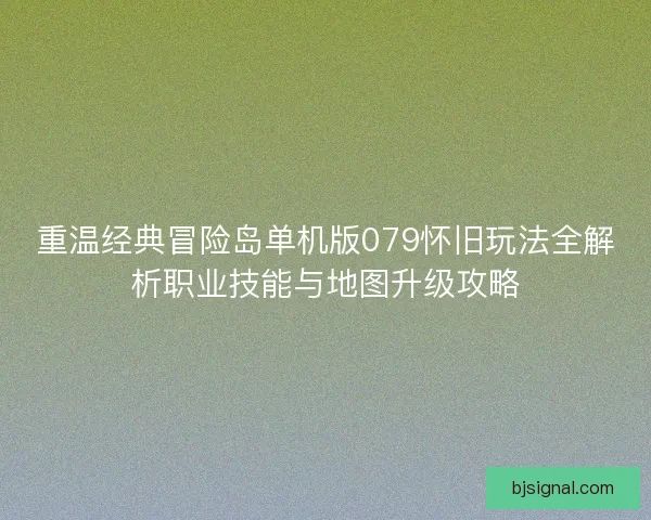 重温经典冒险岛单机版079怀旧玩法全解析职业技能与地图升级攻略 重温经典冒险岛单机版079怀旧玩法全解析职业技能与地图升级攻略