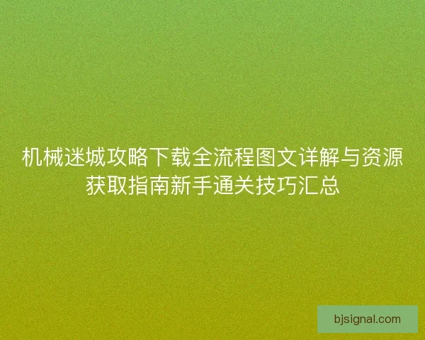 机械迷城攻略下载全流程图文详解与资源获取指南新手通关技巧汇总 机械迷城攻略下载全流程图文详解与资源获取指南新手通关技巧汇总