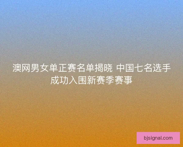 澳网男女单正赛名单揭晓 中国七名选手成功入围新赛季赛事