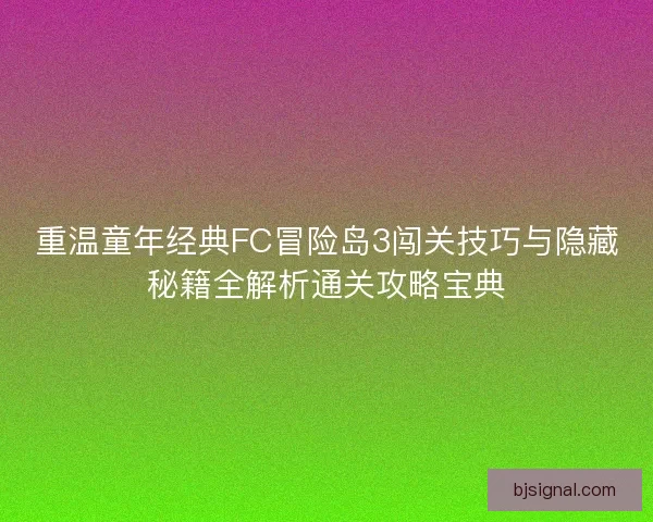 重温童年经典FC冒险岛3闯关技巧与隐藏秘籍全解析通关攻略宝典